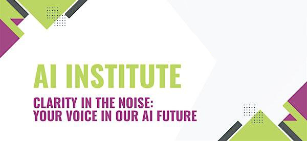 Graphic reading “AI Institute; Clarity in the Noise: Your Voice in Our AI Future”
