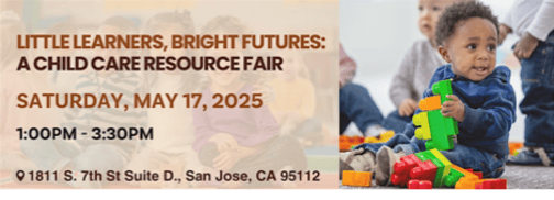 Text next to a photo of a child playing with blocks, reading “Little Learners, Bright Futures: A Child Care Resource Fair. Saturday, May 17, 2025. 1:00PM – 3:30PM. 1811 S. 7th St Suite D., San Jose, CA 95112.”